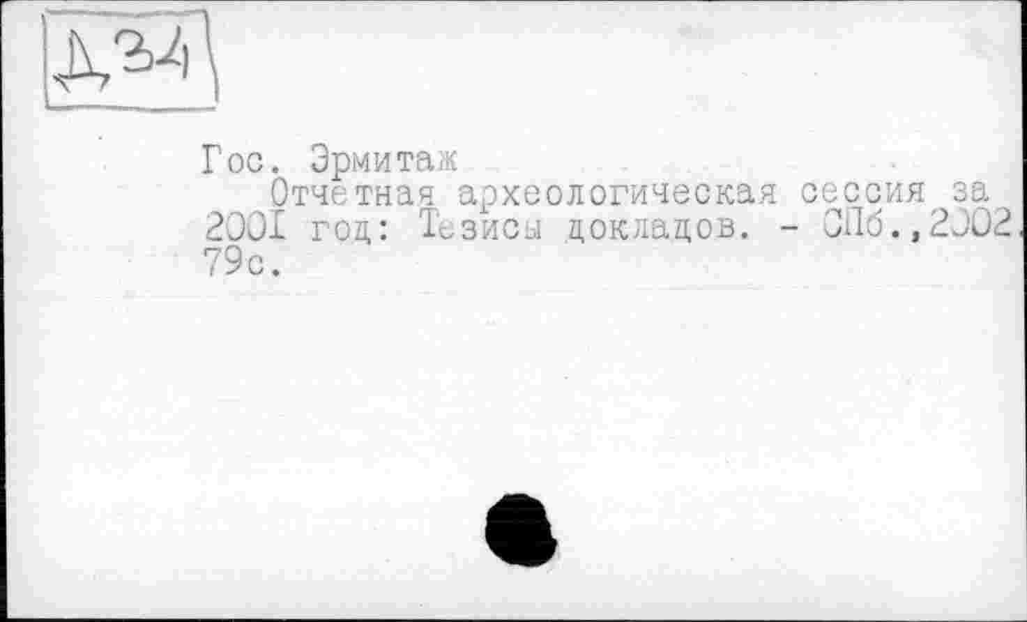 ﻿Гос. Эрмитаж
Отчетная археологическая сессия за 2001 гол: Тезисы докладов. - СПб.,2002 79с.